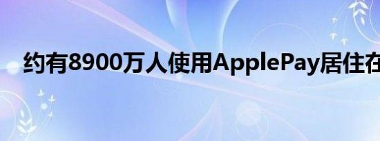 约有8900万人使用ApplePay居住在境外