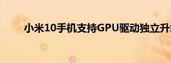 小米10手机支持GPU驱动独立升级