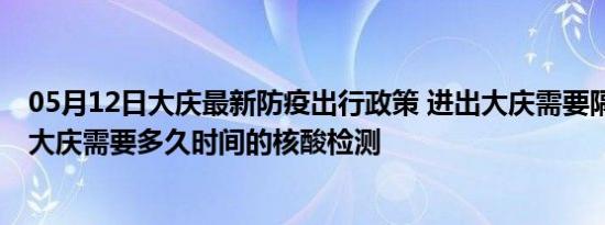 05月12日大庆最新防疫出行政策 进出大庆需要隔离吗 进出大庆需要多久时间的核酸检测