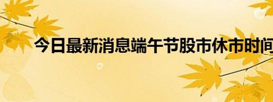 今日最新消息端午节股市休市时间表