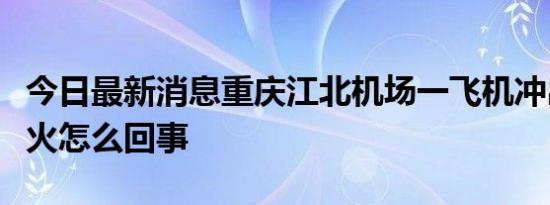 今日最新消息重庆江北机场一飞机冲出跑道起火怎么回事