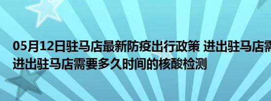 05月12日驻马店最新防疫出行政策 进出驻马店需要隔离吗 进出驻马店需要多久时间的核酸检测