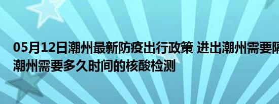 05月12日潮州最新防疫出行政策 进出潮州需要隔离吗 进出潮州需要多久时间的核酸检测