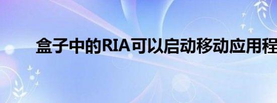 盒子中的RIA可以启动移动应用程序