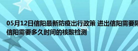 05月12日信阳最新防疫出行政策 进出信阳需要隔离吗 进出信阳需要多久时间的核酸检测