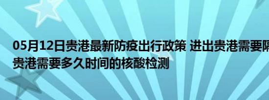 05月12日贵港最新防疫出行政策 进出贵港需要隔离吗 进出贵港需要多久时间的核酸检测