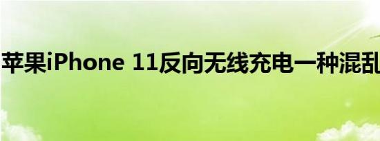 苹果iPhone 11反向无线充电一种混乱的状态