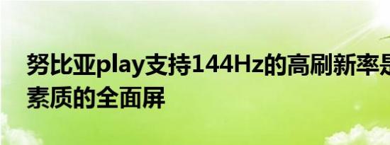 努比亚play支持144Hz的高刷新率是一块高素质的全面屏