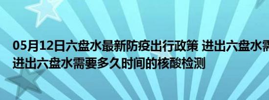 05月12日六盘水最新防疫出行政策 进出六盘水需要隔离吗 进出六盘水需要多久时间的核酸检测