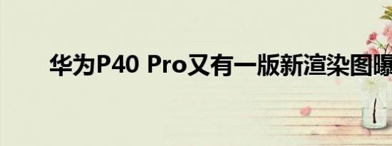 华为P40 Pro又有一版新渲染图曝光