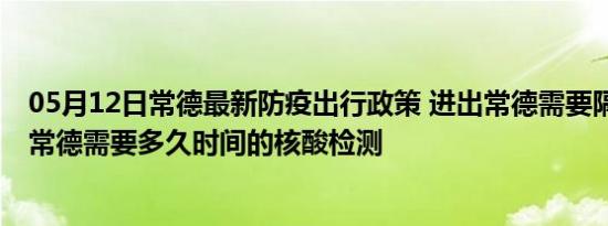 05月12日常德最新防疫出行政策 进出常德需要隔离吗 进出常德需要多久时间的核酸检测