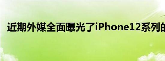 近期外媒全面曝光了iPhone12系列的参数