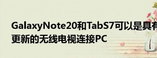 GalaxyNote20和TabS7可以是具有新DeX更新的无线电视连接PC