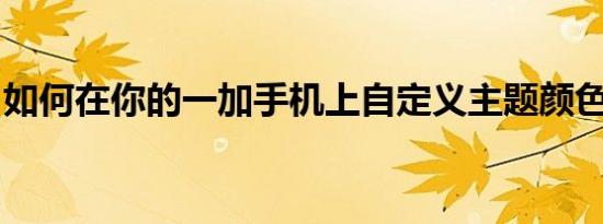 如何在你的一加手机上自定义主题颜色和图标