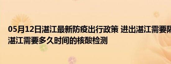 05月12日湛江最新防疫出行政策 进出湛江需要隔离吗 进出湛江需要多久时间的核酸检测