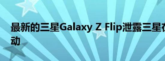 最新的三星Galaxy Z Flip泄露三星在采取行动