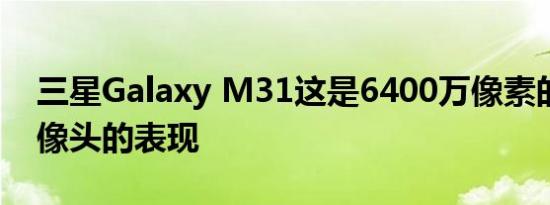 三星Galaxy M31这是6400万像素的四轴摄像头的表现