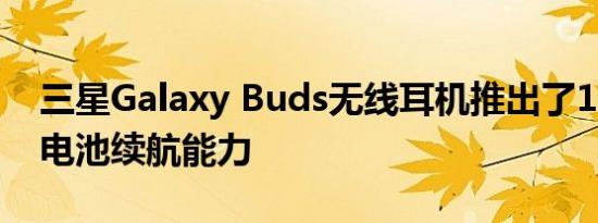 三星Galaxy Buds无线耳机推出了11小时的电池续航能力