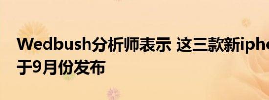 Wedbush分析师表示 这三款新iphone都将于9月份发布