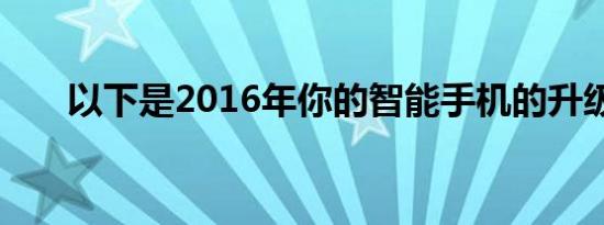 以下是2016年你的智能手机的升级版