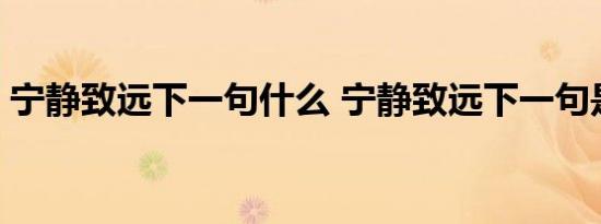 宁静致远下一句什么 宁静致远下一句是什么 