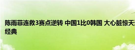 陈雨菲连救3赛点逆转 中国1比0韩国 大心脏惊天逆转成羽坛经典