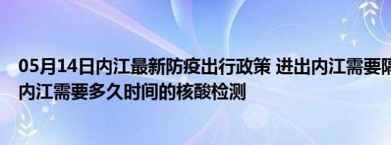 05月14日内江最新防疫出行政策 进出内江需要隔离吗 进出内江需要多久时间的核酸检测