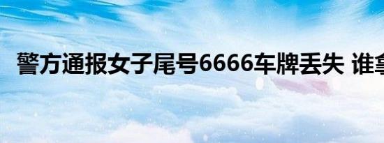 警方通报女子尾号6666车牌丢失 谁拿走了