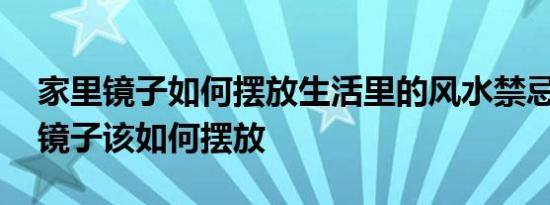 家里镜子如何摆放生活里的风水禁忌 家里的镜子该如何摆放 