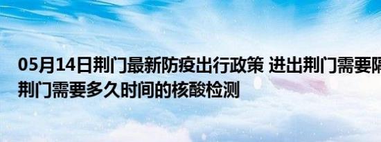 05月14日荆门最新防疫出行政策 进出荆门需要隔离吗 进出荆门需要多久时间的核酸检测