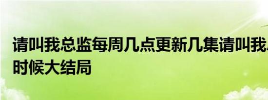 请叫我总监每周几点更新几集请叫我总监什么时候大结局