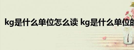 kg是什么单位怎么读 kg是什么单位的名称 