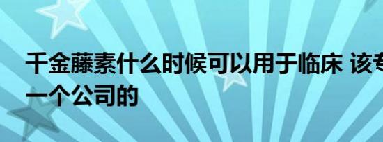 千金藤素什么时候可以用于临床 该专利是哪一个公司的