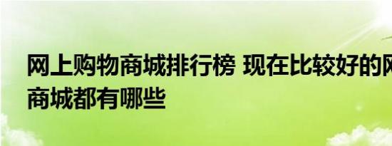 网上购物商城排行榜 现在比较好的网上购物商城都有哪些 