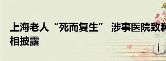 上海老人“死而复生” 涉事医院致歉 事件真相披露