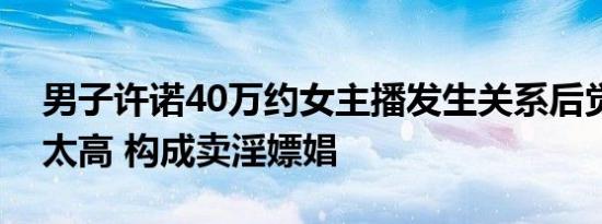 男子许诺40万约女主播发生关系后觉得价格太高 构成卖淫嫖娼