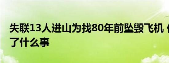 失联13人进山为找80年前坠毁飞机 他们遇到了什么事