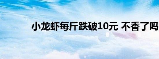 小龙虾每斤跌破10元 不香了吗