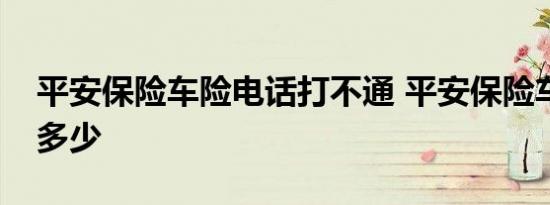 平安保险车险电话打不通 平安保险车险电话多少 