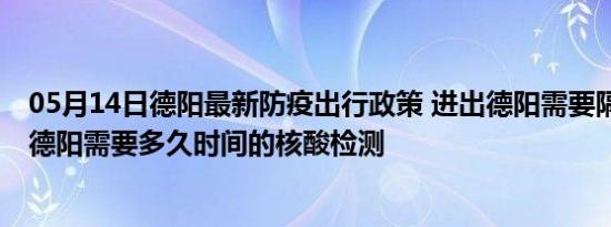 05月14日德阳最新防疫出行政策 进出德阳需要隔离吗 进出德阳需要多久时间的核酸检测