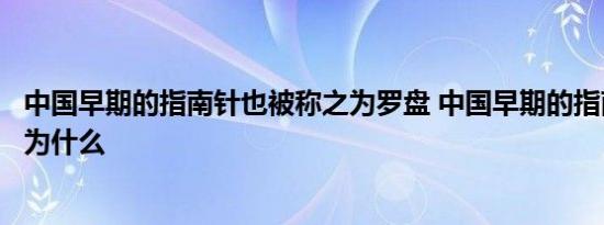 中国早期的指南针也被称之为罗盘 中国早期的指南针也被称为什么 