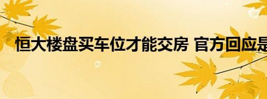 恒大楼盘买车位才能交房 官方回应是真的