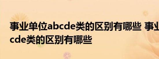 事业单位abcde类的区别有哪些 事业单位abcde类的区别有哪些 