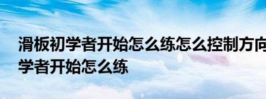 滑板初学者开始怎么练怎么控制方向 滑板初学者开始怎么练 