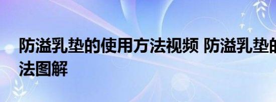 防溢乳垫的使用方法视频 防溢乳垫的使用方法图解 