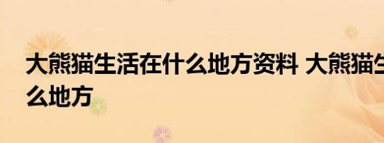 大熊猫生活在什么地方资料 大熊猫生活在什么地方 