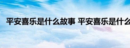 平安喜乐是什么故事 平安喜乐是什么意思 