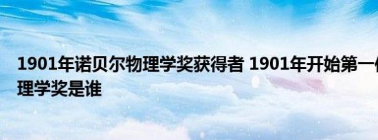 1901年诺贝尔物理学奖获得者 1901年开始第一位诺贝尔物理学奖是谁 