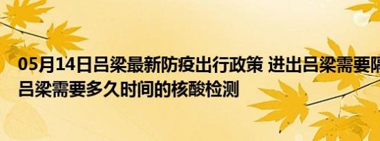 05月14日吕梁最新防疫出行政策 进出吕梁需要隔离吗 进出吕梁需要多久时间的核酸检测