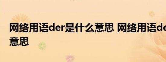 网络用语der是什么意思 网络用语der是什么意思 